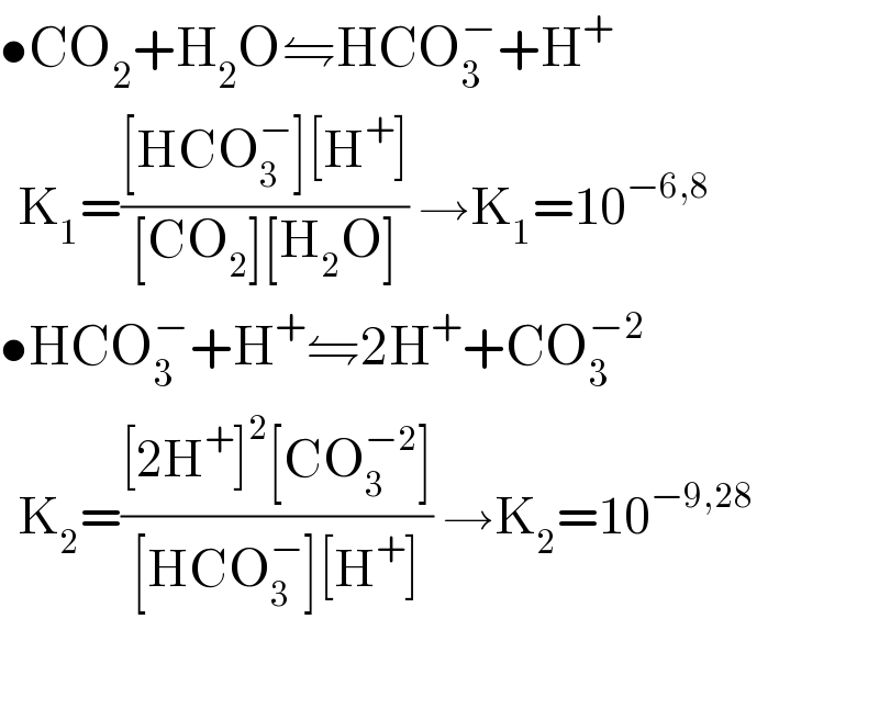 •CO_2 +H_2 O⇋HCO_3 ^− +H^+     K_1 =(([HCO_3 ^− ][H^+ ])/([CO_2 ][H_2 O])) →K_1 =10^(−6,8)   •HCO_3 ^− +H^+ ⇋2H^+ +CO_3 ^(−2)     K_2 =(([2H^+ ]^2 [CO_3 ^(−2) ])/([HCO_3 ^− ][H^+ ])) →K_2 =10^(−9,28)     