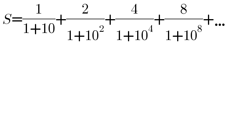  S=(1/(1+10))+(2/(1+10^2 ))+(4/(1+10^4 ))+(8/(1+10^8 ))+…     