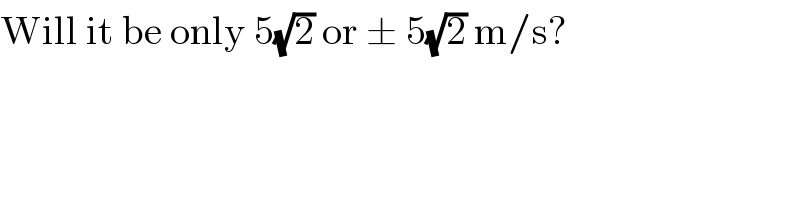 Will it be only 5(√2) or ± 5(√2) m/s?  