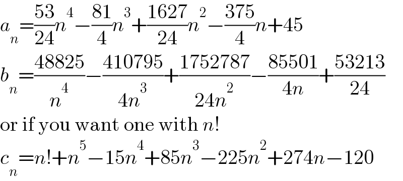 a_n =((53)/(24))n^4 −((81)/4)n^3 +((1627)/(24))n^2 −((375)/4)n+45  b_n =((48825)/n^4 )−((410795)/(4n^3 ))+((1752787)/(24n^2 ))−((85501)/(4n))+((53213)/(24))  or if you want one with n!  c_n =n!+n^5 −15n^4 +85n^3 −225n^2 +274n−120  