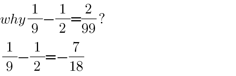 why (1/9)−(1/2)=(2/(99)) ?   (1/9)−(1/2)=−(7/(18))   