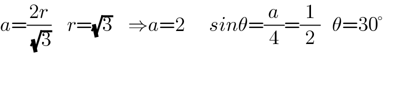 a=((2r)/( (√3)))    r=(√3)    ⇒a=2      sinθ=(a/4)=(1/2)   θ=30°  
