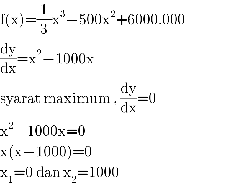 f(x)=(1/3)x^3 −500x^2 +6000.000  (dy/dx)=x^2 −1000x  syarat maximum , (dy/dx)=0  x^2 −1000x=0  x(x−1000)=0  x_1 =0 dan x_2 =1000  