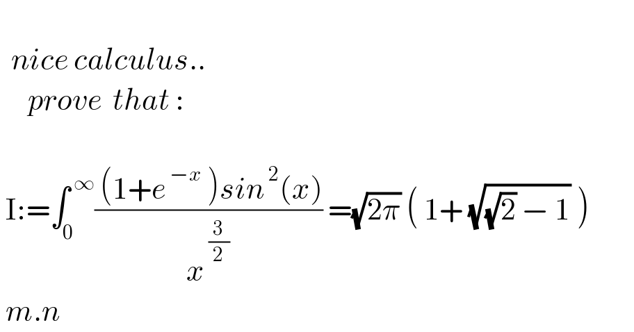     nice calculus..       prove  that :      I:=∫_0 ^( ∞) (( (1+e^( −x)  )sin^( 2) (x))/x^( (3/2)) ) =(√(2π)) ( 1+ (√((√2) − 1)) )   m.n  