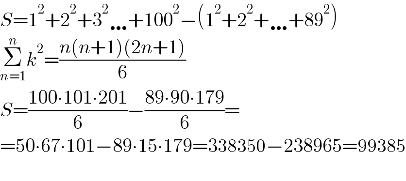 S=1^2 +2^2 +3^2 …+100^2 −(1^2 +2^2 +…+89^2 )  Σ_(n=1) ^n k^2 =((n(n+1)(2n+1))/6)  S=((100∙101∙201)/6)−((89∙90∙179)/6)=  =50∙67∙101−89∙15∙179=338350−238965=99385    