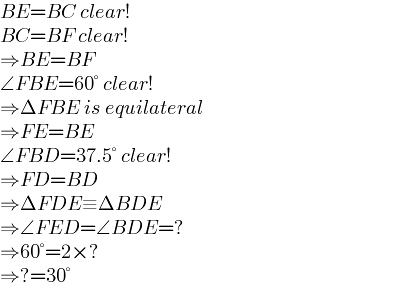 BE=BC clear!  BC=BF clear!  ⇒BE=BF  ∠FBE=60° clear!  ⇒ΔFBE is equilateral  ⇒FE=BE  ∠FBD=37.5° clear!  ⇒FD=BD  ⇒ΔFDE≡ΔBDE  ⇒∠FED=∠BDE=?  ⇒60°=2×?  ⇒?=30°  