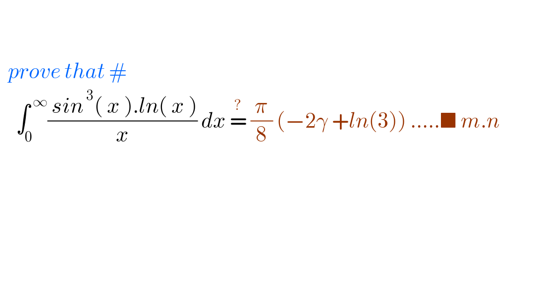       prove that #      ∫_0 ^( ∞) (( sin^( 3) ( x ).ln( x ))/x) dx =^?  (π/8) (−2γ +ln(3)) .....■ m.n                    
