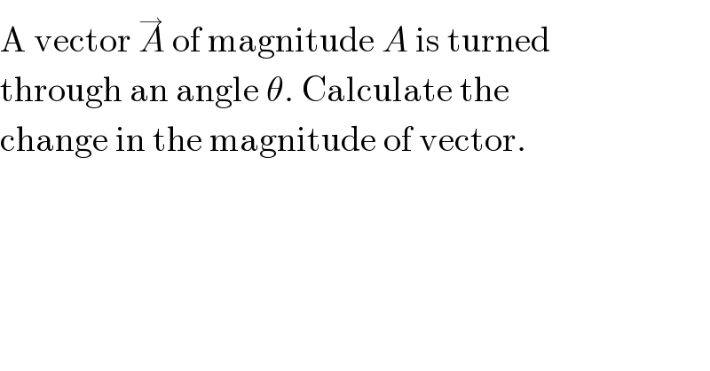 A vector A^→  of magnitude A is turned  through an angle θ. Calculate the  change in the magnitude of vector.  