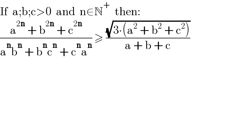 If  a;b;c>0  and  n∈N^+   then:  ((a^(2n)  + b^(2n)  + c^(2n) )/(a^n b^n  + b^n c^n  + c^n a^n )) ≥ ((√(3∙(a^2  + b^2  + c^2 )))/(a + b + c))  