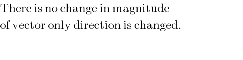 There is no change in magnitude  of vector only direction is changed.  
