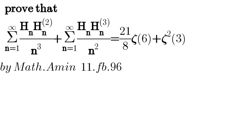  determinant (((prove that)),((Σ_(n=1) ^∞ ((H_n H_n ^((2)) )/n^3 )+Σ_(n=1) ^∞ ((H_n H_n ^((3)) )/n^2 )=((21)/8)𝛇(6)+𝛇^2 (3))))  by Math.Amin  11.fb.96  