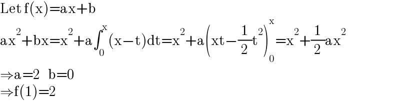 Let f(x)=ax+b  ax^2 +bx=x^2 +a∫_0 ^x (x−t)dt=x^2 +a(xt−(1/2)t^2 )_0 ^x =x^2 +(1/2)ax^2   ⇒a=2    b=0  ⇒f(1)=2  