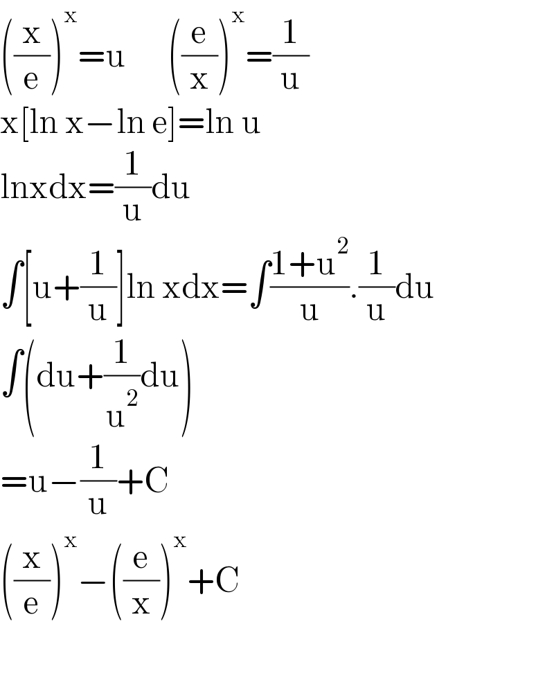 ((x/e))^x =u      ((e/x))^x =(1/u)  x[ln x−ln e]=ln u  lnxdx=(1/u)du  ∫[u+(1/u)]ln xdx=∫((1+u^2 )/u).(1/u)du  ∫(du+(1/u^2 )du)  =u−(1/u)+C  ((x/e))^x −((e/x))^x +C    
