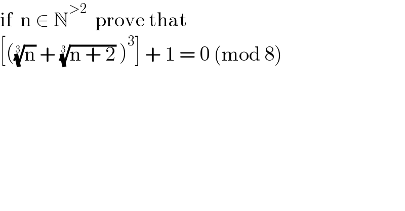 if  n ∈ N^(>2)   prove that  [((n)^(1/3)  + ((n + 2))^(1/3)  )^3 ] + 1 = 0 (mod 8)  