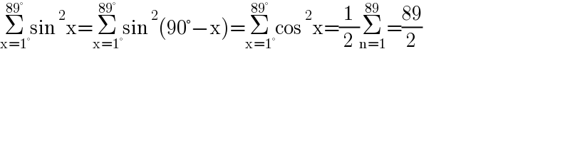 Σ_(x=1°) ^(89°) sin^2 x=Σ_(x=1°) ^(89°) sin^2 (90°−x)=Σ_(x=1°) ^(89°) cos^2 x=(1/2)Σ_(n=1) ^(89) =((89)/2)  