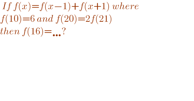  If f(x)=f(x−1)+f(x+1) where  f(10)=6 and f(20)=2f(21)  then f(16)=…?  