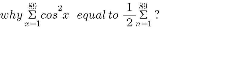 why Σ_(x=1) ^(89) cos^2 x   equal to  (1/2)Σ_(n=1) ^(89)  ?  