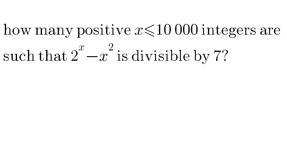    how many positive x≤10 000 integers are     such that 2^x −x^2  is divisible by 7?     