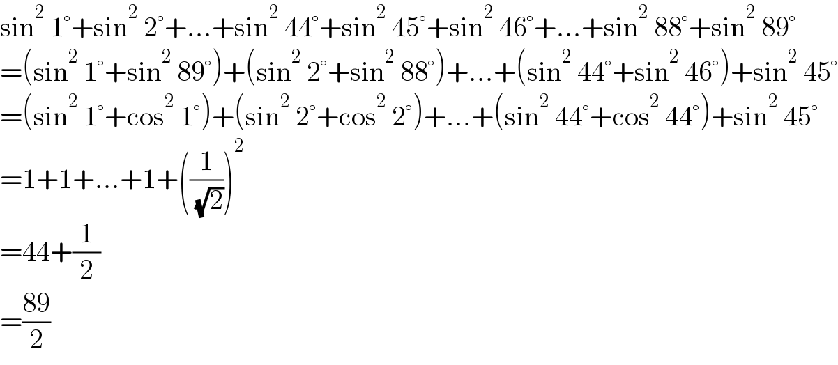 sin^2  1°+sin^2  2°+...+sin^2  44°+sin^2  45°+sin^2  46°+...+sin^2  88°+sin^2  89°  =(sin^2  1°+sin^2  89°)+(sin^2  2°+sin^2  88°)+...+(sin^2  44°+sin^2  46°)+sin^2  45°  =(sin^2  1°+cos^2  1°)+(sin^2  2°+cos^2  2°)+...+(sin^2  44°+cos^2  44°)+sin^2  45°  =1+1+...+1+((1/( (√2))))^2   =44+(1/2)  =((89)/2)  