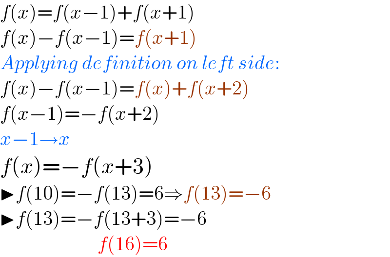 f(x)=f(x−1)+f(x+1)  f(x)−f(x−1)=f(x+1)  Applying definition on left side:  f(x)−f(x−1)=f(x)+f(x+2)  f(x−1)=−f(x+2)  x−1→x  f(x)=−f(x+3)  ▶f(10)=−f(13)=6⇒f(13)=−6  ▶f(13)=−f(13+3)=−6                           f(16)=6  