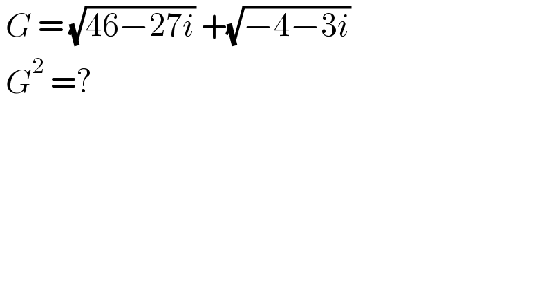  G = (√(46−27i)) +(√(−4−3i))   G^2  =?  
