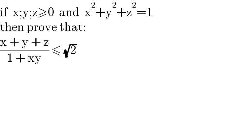if  x;y;z≥0  and  x^2 +y^2 +z^2 =1  then prove that:  ((x + y + z)/(1 + xy)) ≤ (√2)  