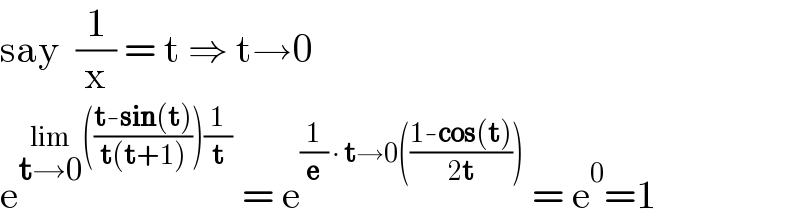 say  (1/x) = t ⇒ t→0  e^(lim_(t→0) (((t-sin(t))/(t(t+1))))(1/t))  = e^((1/e) ∙ t→0(((1-cos(t))/(2t))))  = e^0 =1  