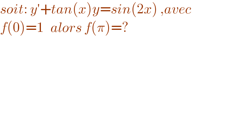 soit: y′+tan(x)y=sin(2x) ,avec  f(0)=1   alors f(π)=?  