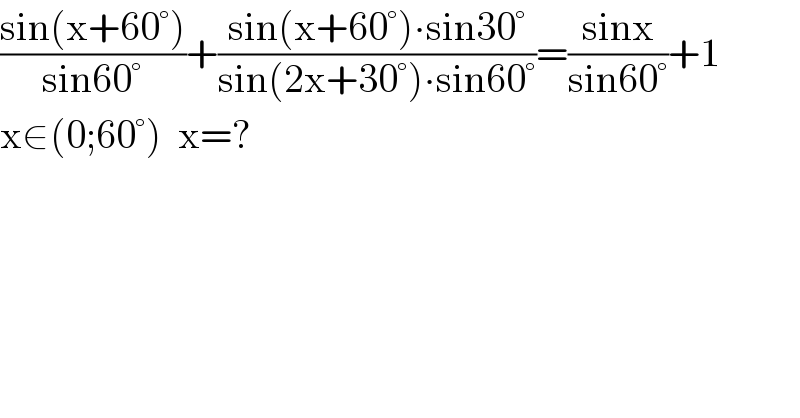 ((sin(x+60°))/(sin60°))+((sin(x+60°)∙sin30°)/(sin(2x+30°)∙sin60°))=((sinx)/(sin60°))+1  x∈(0;60°)  x=?  