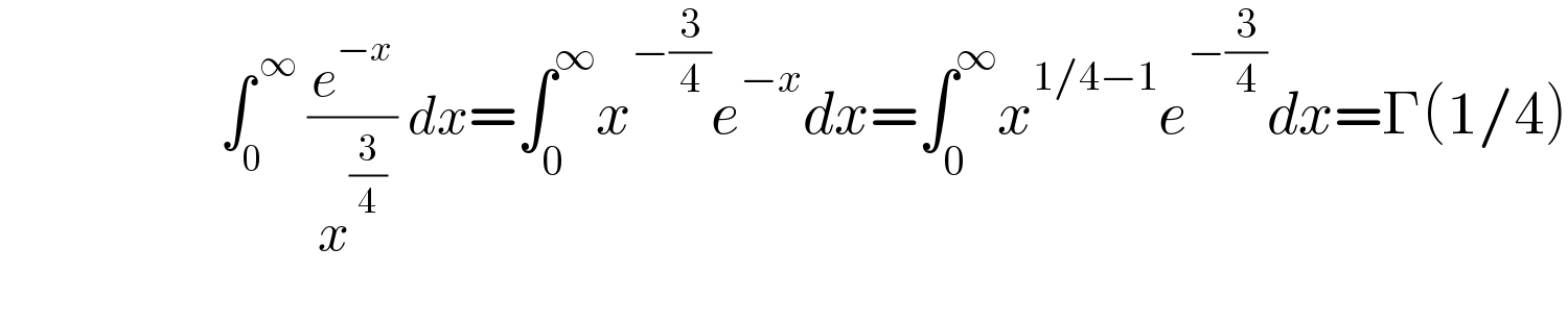                     ∫_0 ^( ∞)  (e^(−x) /( x^(3/4)  )) dx=∫_0 ^∞ x^(−(3/4)) e^(−x) dx=∫_0 ^∞ x^(1/4−1) e^(−(3/4)) dx=Γ(1/4)    