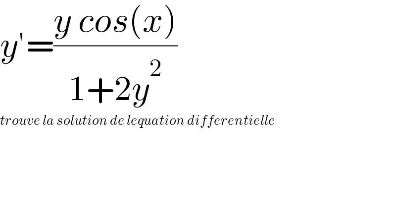 y′=((y cos(x))/(1+2y^2 ))  trouve la solution de lequation differentielle  