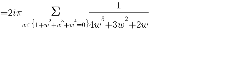 =2iπΣ_(w∈{1+w^2 +w^3 +w^4 =0}) (1/(4w^3 +3w^2 +2w))  