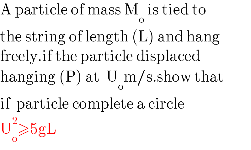 A particle of mass M_o  is tied to  the string of length (L) and hang  freely.if the particle displaced  hanging (P) at  U_o m/s.show that  if  particle complete a circle  U_o ^2 ≥5gL  