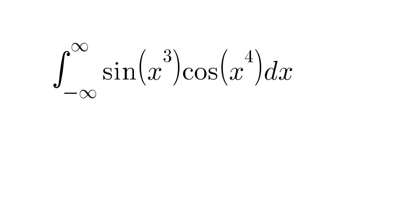              ∫_(−∞) ^( ∞) sin(x^3 )cos(x^4 )dx     