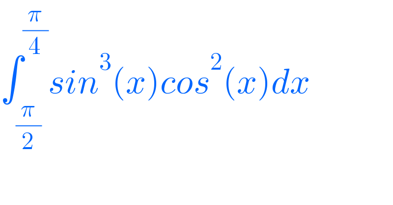 ∫_(π/2) ^(π/4) sin^3 (x)cos^2 (x)dx  