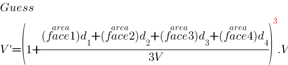 Guess  V ′=(1+(((face1^(area) )d_1 +(face2^(area) )d_2 +(face3^(area) )d_3 +(face4^(area) )d_4 )/(3V)))^3 .V  