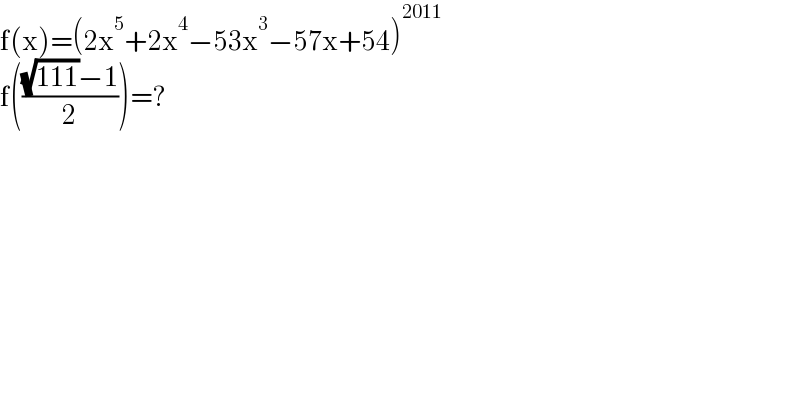 f(x)=(2x^5 +2x^4 −53x^3 −57x+54)^(2011)   f((((√(111))−1)/2))=?  