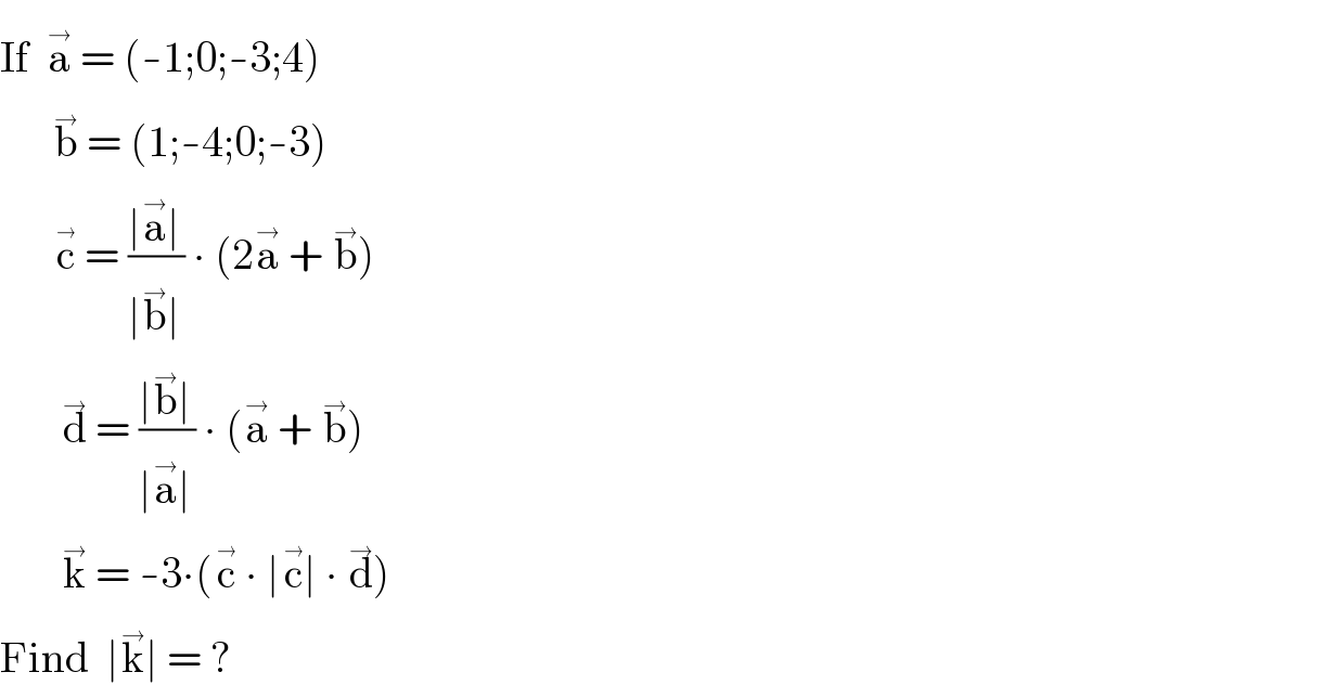 If  a^(→)  = (-1;0;-3;4)        b^(→)  = (1;-4;0;-3)        c^(→)  = ((∣a^(→) ∣)/(∣b^(→) ∣)) ∙ (2a^(→)  + b^(→) )         d^(→)  = ((∣b^(→) ∣)/(∣a^(→) ∣)) ∙ (a^(→)  + b^(→) )         k^(→)  = -3∙(c^(→)  ∙ ∣c^(→) ∣ ∙ d^(→) )  Find  ∣k^(→) ∣ = ?  