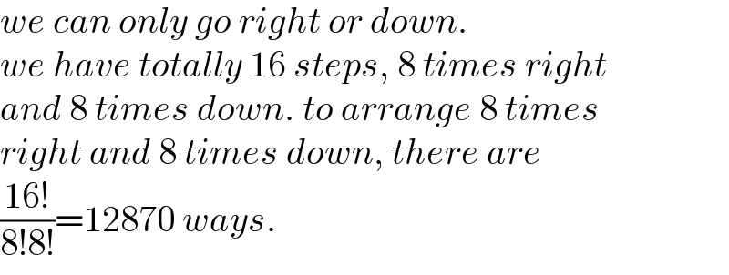 we can only go right or down.  we have totally 16 steps, 8 times right   and 8 times down. to arrange 8 times  right and 8 times down, there are  ((16!)/(8!8!))=12870 ways.  
