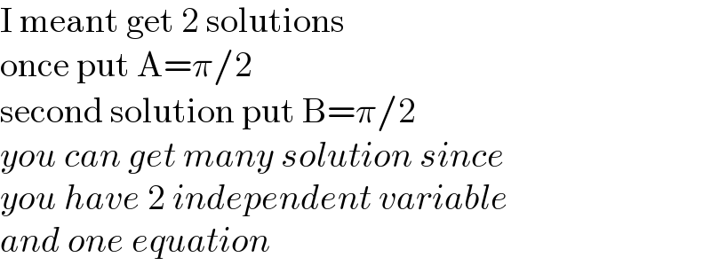 I meant get 2 solutions  once put A=π/2  second solution put B=π/2  you can get many solution since  you have 2 independent variable  and one equation  