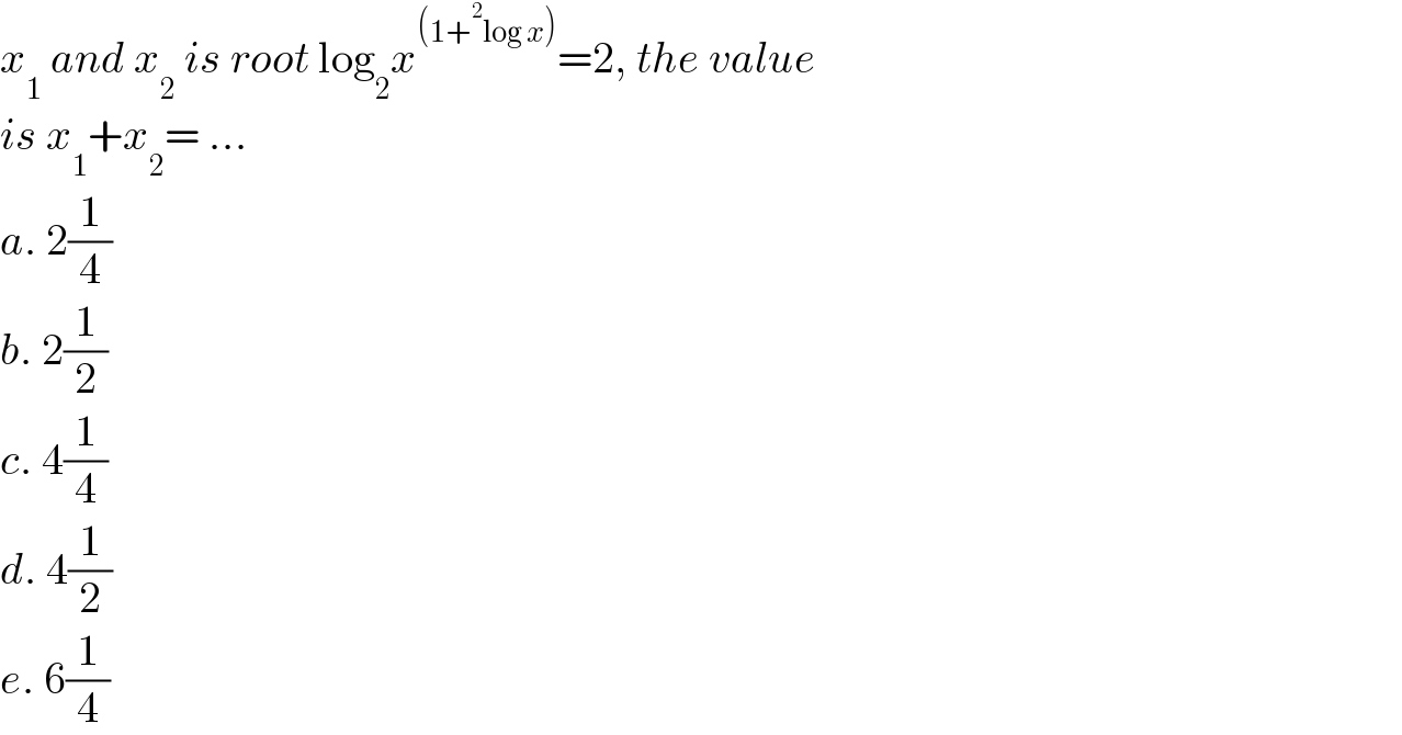 x_1  and x_2  is root log_2 x^((1+^2 log x)) =2, the value  is x_1 +x_2 = ...  a. 2(1/4)  b. 2(1/2)  c. 4(1/4)  d. 4(1/2)  e. 6(1/4)  