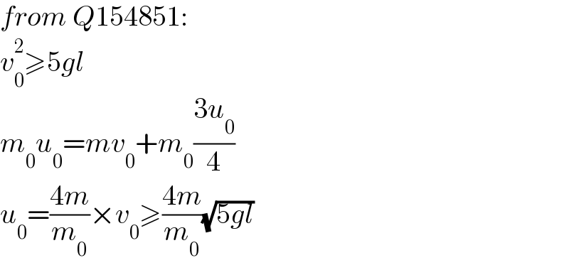 from Q154851:  v_0 ^2 ≥5gl  m_0 u_0 =mv_0 +m_0 ((3u_0 )/4)  u_0 =((4m)/m_0 )×v_0 ≥((4m)/m_0 )(√(5gl))  