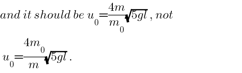 and it should be u_0 =((4m)/m_0 )(√(5gl)) , not   u_0 =((4m_0 )/m)(√(5gl)) .  