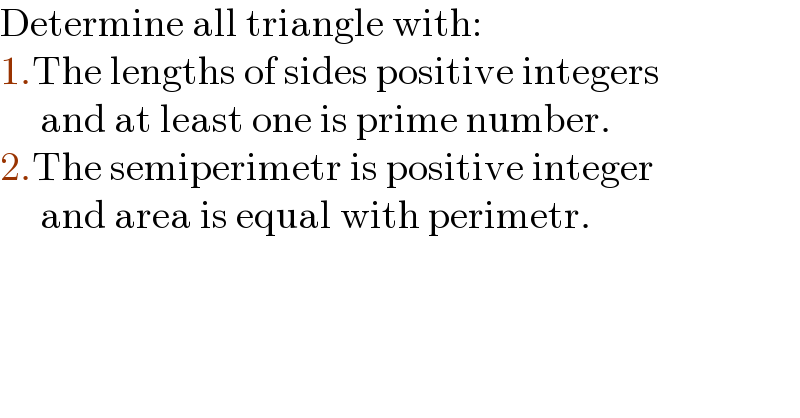 Determine all triangle with:  1.The lengths of sides positive integers       and at least one is prime number.  2.The semiperimetr is positive integer       and area is equal with perimetr.  