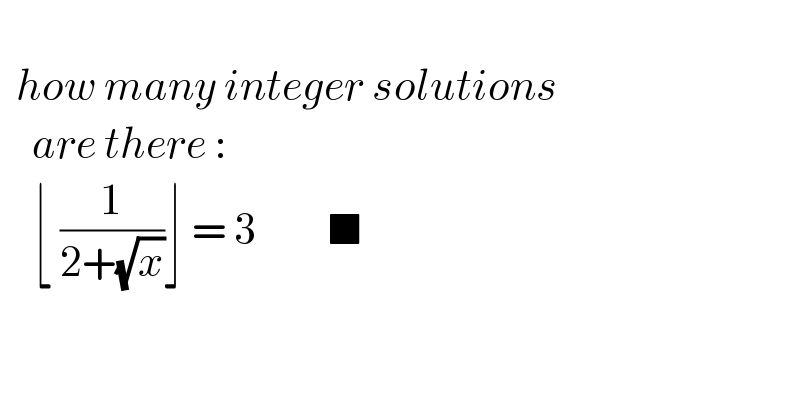     how many integer solutions       are there :      ⌊ (1/(2+(√x)))⌋ = 3         ■    