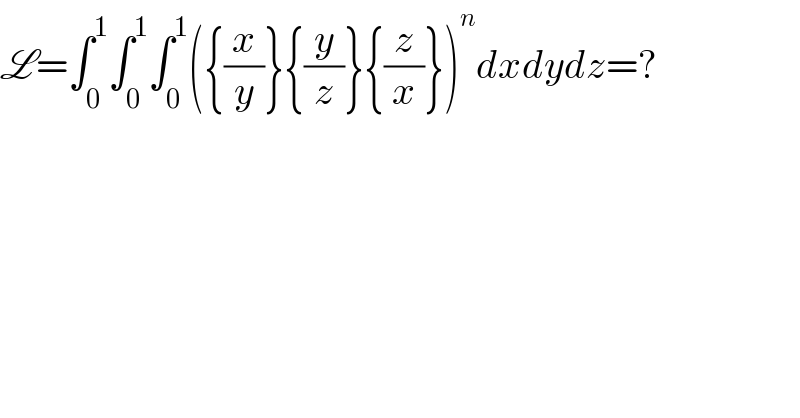 L=∫_0 ^1 ∫_0 ^1 ∫_0 ^1 ({(x/y)}{(y/z)}{(z/x)})^n dxdydz=?  