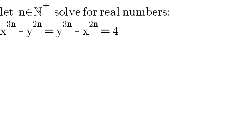 let  n∈N^+   solve for real numbers:  x^(3n)  - y^(2n)  = y^(3n)  - x^(2n)  = 4  