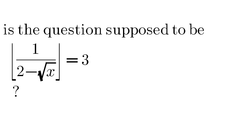    is the question supposed to be     ⌊(1/(2−(√x)))⌋ = 3      ?     