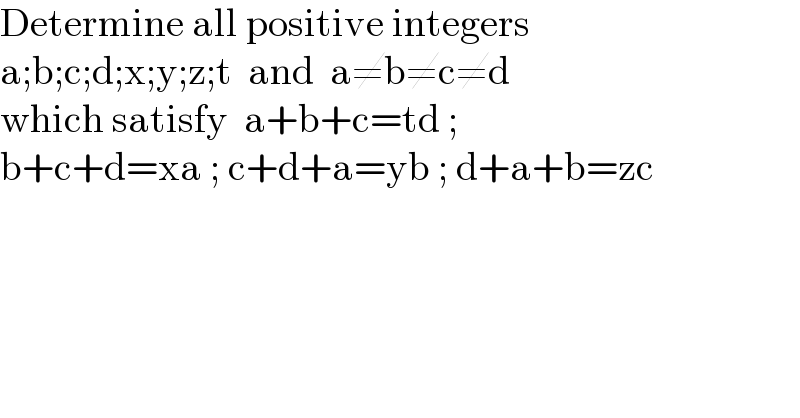 Determine all positive integers  a;b;c;d;x;y;z;t  and  a≠b≠c≠d  which satisfy  a+b+c=td ;  b+c+d=xa ; c+d+a=yb ; d+a+b=zc  