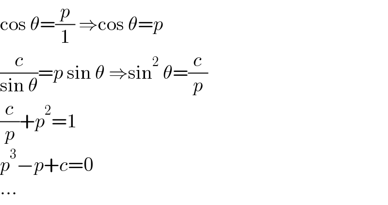 cos θ=(p/1) ⇒cos θ=p  (c/(sin θ))=p sin θ ⇒sin^2  θ=(c/p)  (c/p)+p^2 =1  p^3 −p+c=0  ...  